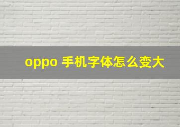 oppo 手机字体怎么变大